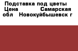 Подставка под цветы › Цена ­ 2 200 - Самарская обл., Новокуйбышевск г.  »    